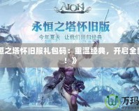 《永恒之塔懷舊服禮包碼：重溫經典，開啟全新冒險！》