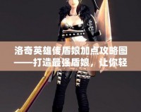 洛奇英雄傳盾娘加點攻略圖——打造最強盾娘，讓你輕松碾壓敵人