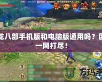 天龍八部手機版和電腦版通用嗎？區(qū)別一網(wǎng)打盡！