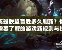 英雄聯盟首勝多久刷新？你需要了解的游戲新規則與技巧