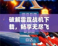 破解雷霆戰機下載，暢享無盡飛行樂趣！