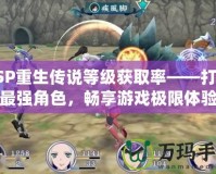 PSP重生傳說等級獲取率——打造最強角色，暢享游戲極限體驗