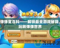 彈彈堂百科——解鎖最全游戲秘籍，玩轉(zhuǎn)彈彈世界
