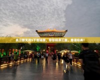 真三國無雙5下載鏈接，帶你暢游三國，重溫經(jīng)典！
