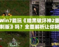 Win7能玩《暗黑破壞神2重制版》嗎？全面解析讓你暢享經典！