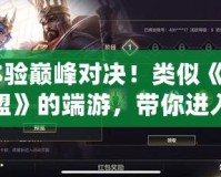 《體驗巔峰對決！類似《英雄聯盟》的端游，帶你進入全新競技世界》