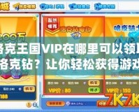 洛克王國VIP在哪里可以領取洛克鉆？讓你輕松獲得游戲福利