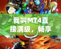 我叫MT4直接滿級，暢享無盡戰斗樂趣！
