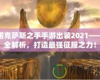 諾克薩斯之手手游出裝2021——全解析，打造最強征服之力！