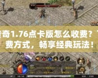 復古傳奇1.76點卡版怎么收費？了解收費方式，暢享經(jīng)典玩法！