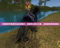 《完美世界黑夜傳說坐騎圖片：領略夢幻騎行之美，點燃你的游戲激情》