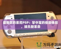 最新款的索尼PSP：掌中寶的極致體驗(yàn)，娛樂(lè)新革命