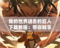 我的世界進(jìn)擊的巨人下載教程：帶你暢享史詩(shī)般的游戲體驗(yàn)