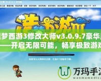 造夢西游3修改大師v3.0.9.7豪華版——開啟無限可能，暢享極致游戲體驗！