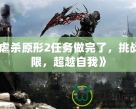 《虐殺原形2任務(wù)做完了，挑戰(zhàn)極限，超越自我》