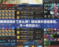 DNF翻牌透視補丁怎么用？輕松提升游戲體驗，暢享不一樣的戰(zhàn)斗！