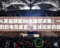 LOL英雄聯盟S4全球總決賽：一場激烈的電競盛宴，全球玩家的狂歡