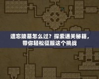遺忘陵墓怎么過(guò)？探索通關(guān)秘籍，帶你輕松征服這個(gè)挑戰(zhàn)