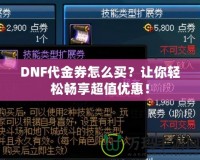 DNF代金券怎么買？讓你輕松暢享超值優(yōu)惠！