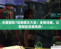 古墓麗影7攻略圖文大全：全程詳解，讓你輕松征服挑戰！