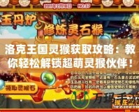 洛克王國靈猴獲取攻略：教你輕松解鎖超萌靈猴伙伴！