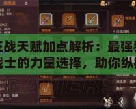 狂戰天賦加點解析：最強狂戰士的力量選擇，助你縱橫戰場！