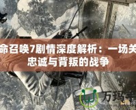 使命召喚7劇情深度解析：一場關于忠誠與背叛的戰爭