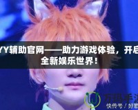 YY輔助官網——助力游戲體驗，開啟全新娛樂世界！