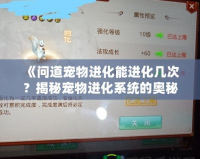 《問道寵物進化能進化幾次？揭秘寵物進化系統的奧秘》