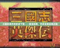 三國志英杰傳安卓下載——重溫經典，開啟全新戰略之旅