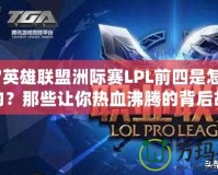 2017英雄聯盟洲際賽LPL前四是怎樣誕生的？那些讓你熱血沸騰的背后故事
