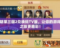 胡萊三國2兌換碼TV版，讓你的游戲之旅更精彩！