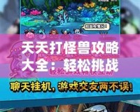 天天打怪獸攻略大全：輕松挑戰(zhàn)高難度怪物，制霸全場(chǎng)！