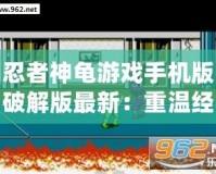 忍者神龜游戲手機版破解版最新：重溫經(jīng)典，暢享無盡冒險