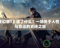《最終幻想7》講了什么？一場關于人性、科技與命運的史詩之旅