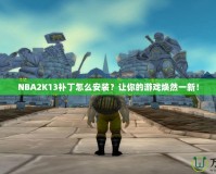 NBA2K13補丁怎么安裝？讓你的游戲煥然一新！