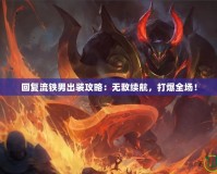 回復流鐵男出裝攻略：無敵續航，打爆全場！
