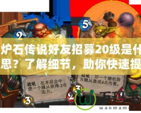 《爐石傳說(shuō)好友招募20級(jí)是什么意思？了解細(xì)節(jié)，助你快速提升游戲體驗(yàn)！》