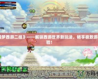 《造夢西游二掛》——解鎖西游世界新玩法，暢享極致游戲體驗！