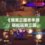《爆笑三國志手游：輕松玩轉三國，爆笑冒險等你來戰！》