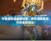 守望先鋒加速器掉寶，提升游戲體驗，開啟極致暢玩！