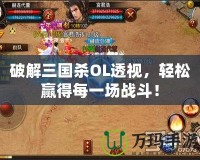 破解三國殺OL透視，輕松贏得每一場戰(zhàn)斗！