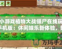 小游戲植物大戰(zhàn)僵尸在線玩手機版：休閑娛樂新體驗，隨時隨地挑戰(zhàn)僵尸
