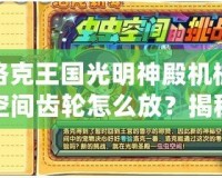 洛克王國光明神殿機械空間齒輪怎么放？揭秘游戲攻略，輕松通關！