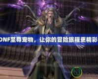 DNF至尊寵物，讓你的冒險旅程更精彩！