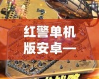 紅警單機版安卓——經典回歸，隨時隨地開啟戰爭傳奇