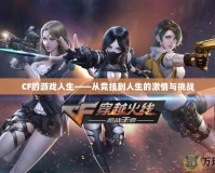 CF的游戲人生——從競技到人生的激情與挑戰