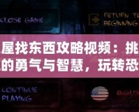 鬼屋找東西攻略視頻：挑戰(zhàn)你的勇氣與智慧，玩轉(zhuǎn)恐怖冒險(xiǎn)