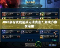 DNF鼠標變成箭頭無法點擊？解決方案在這里！