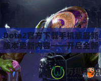 Dota2官方下載手機版最新版本更新內(nèi)容——開啟全新競技旅程！